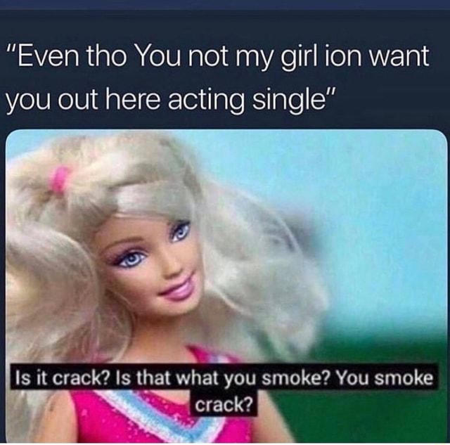 Even Tho You Not My Girl Ion Want You Out Here Acting Single