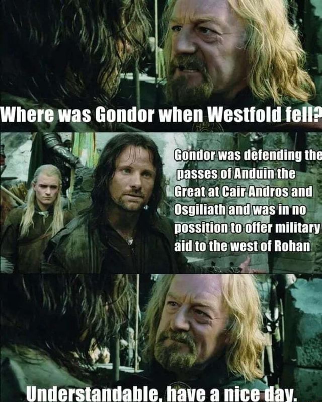 Where was Gondor when Westfold fell? Gondor was deiending tie asses of ...