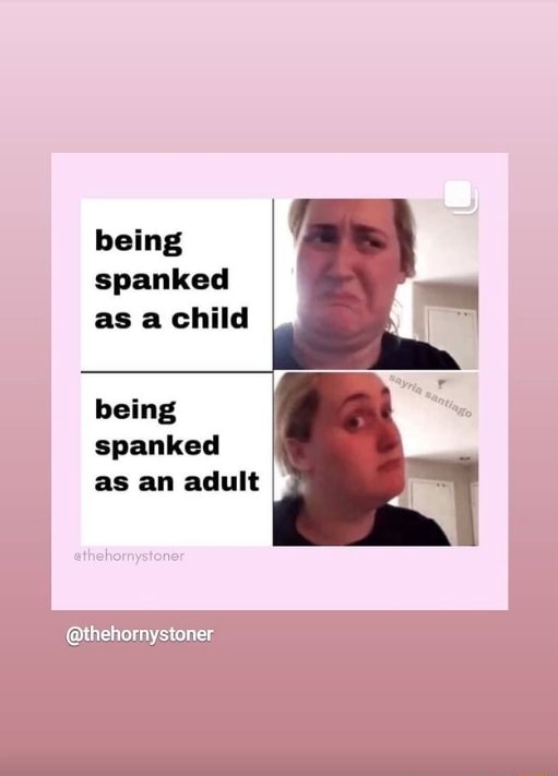 Being spanked as a child being spanked as an adult @thehornystoner - iFunny