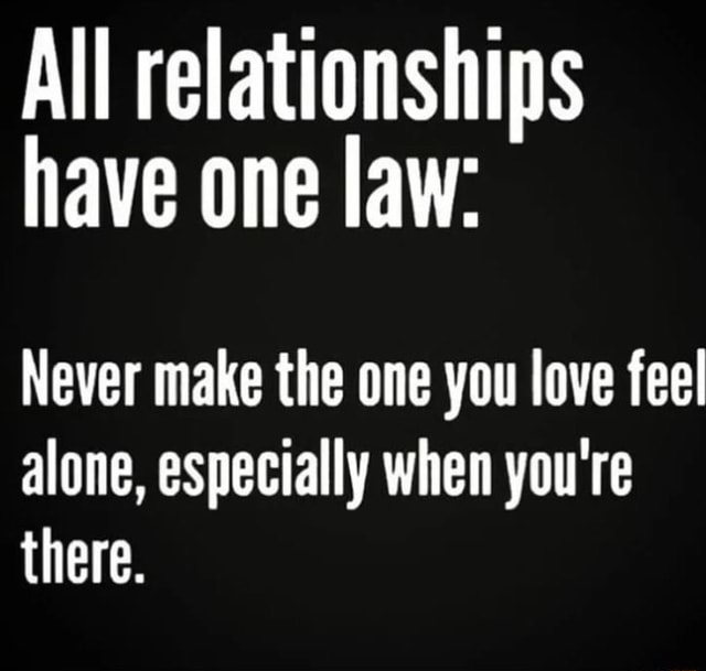 All relationships have one law: Never make the one you love feel alone ...
