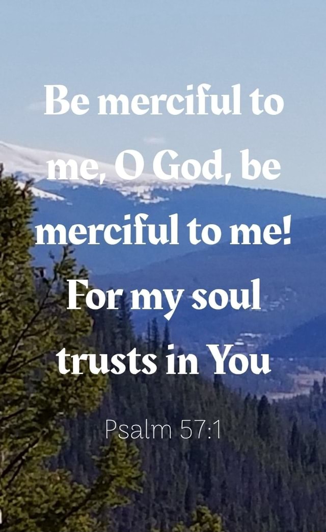 Be merciful to me, O God, be merciful to me! For my soul trusts in You ...