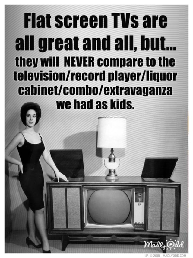 Flat screen TVs are all great and all, but... they will NEWER compare ...