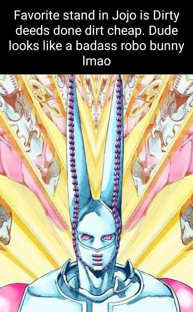 Favorite stand in Jojo is Dirty deeds done dirt cheap. Dude looks like