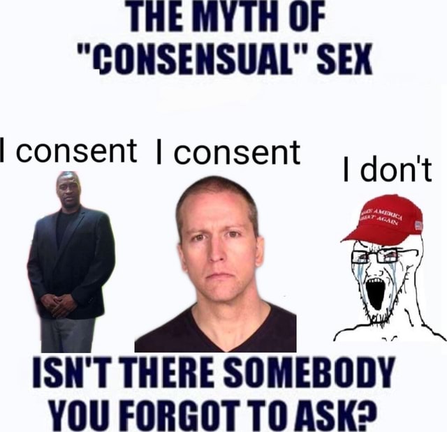 The Myth Of Consensual Sex I Consent I Consent I Dont Isnt There Somebody Vou Forgot To Ask 5788