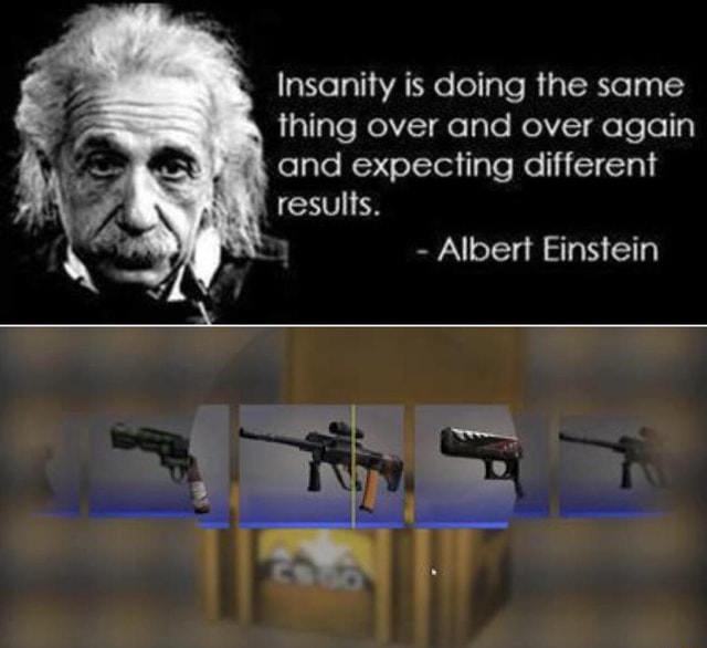 Insanity is doing the same thing over and over again and expecting ...
