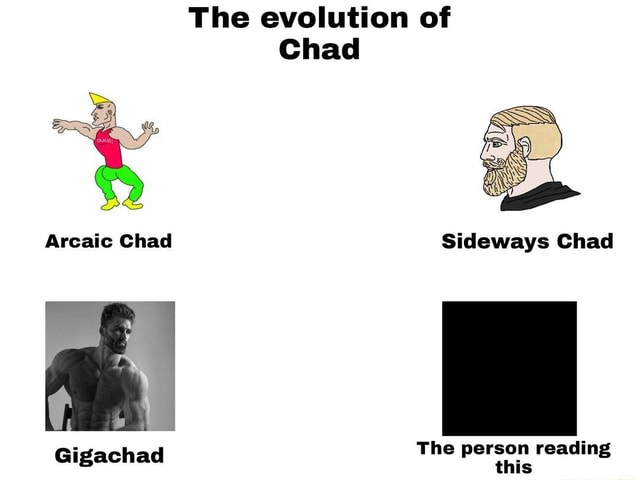 The evolution of Chad Arcaic Chad Sideways Chad Th di Gigachad e person ...