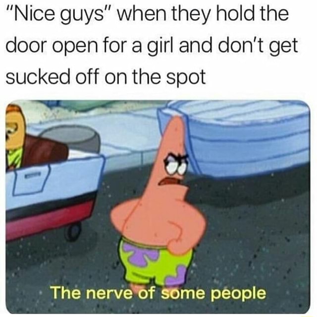 Nice Guys When They Hold The Door Open For A Girl And Don T Get Sucked Off On The Spot