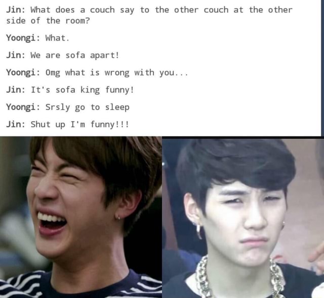 Jin What does a couch say to the other couch at the other side of the