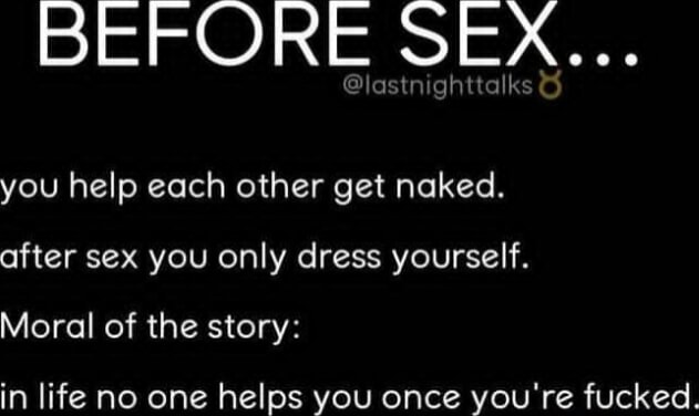 Before Sex You Help Each Other Get Naked After Sex You Only Dress