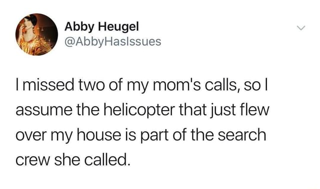 I Missed Two Of My Mom S Calls So I Assume The Helicopter That Just Flew Over My House Is Part Of The Search Crew She Called Ifunny