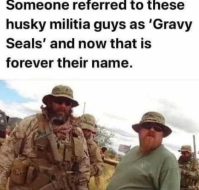 SOMEONE referred to these husky militia guys as 'Gravy Seals' and now