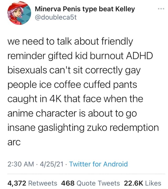 We Need To Talk About Friendly Reminder Gifted Kid Burnout Adhd Bisexuals Can T Sit Correctly Gay People Ice Coffee Cuffed Pants Caught In That Face When The Anime Character Is About To We Need To Talk About Friendly Reminder Gifted Kid Burnout Adhd Bisexuals Can T Sit Correctly Gay People Ice Coffee Cuffed Pants Caught In That Face When The Anime Character Is About To