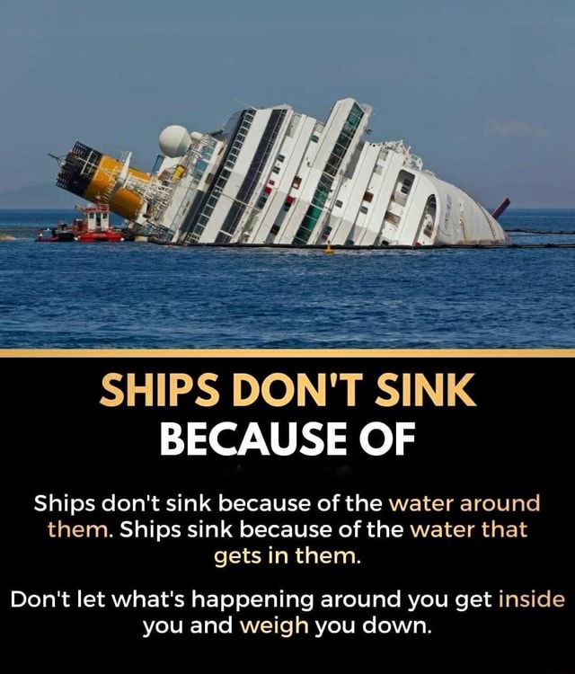 SHIPS DON'T SINK BECAUSE OF Ships don't sink because of the water