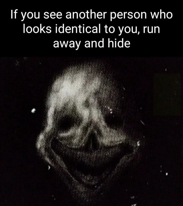 If You See Another Person That Looks Identical To You If you see another person who looks identical to you, run away and hide