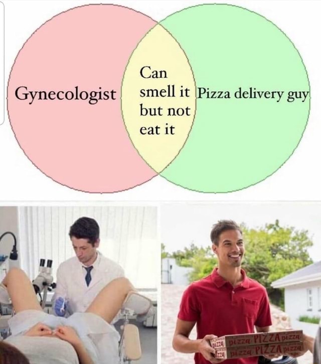 Can I Gynecologist smell it \Pizza delivery guy I but not \ eat it / fe