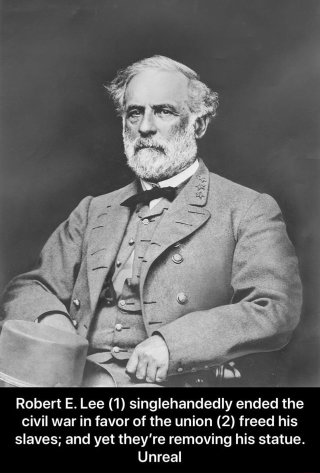 Robert E. Lee (1) singlehandedly ended the civil war in favor of the