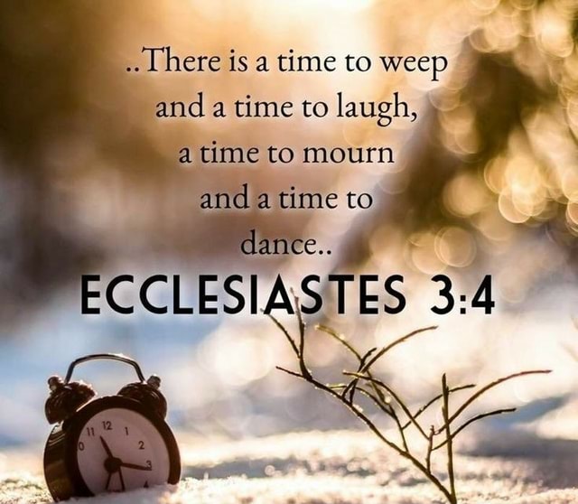 Here is a time to weep and a time to laugh, a time to mourn and a time ...