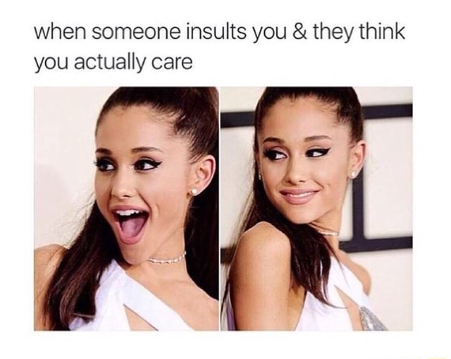 When someone insults you & they think you actually care - )