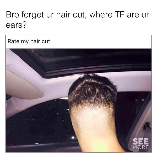 Bro Forget Ur Hair Cut Where Tf Are Ur Ears Rate My Hair Cut I