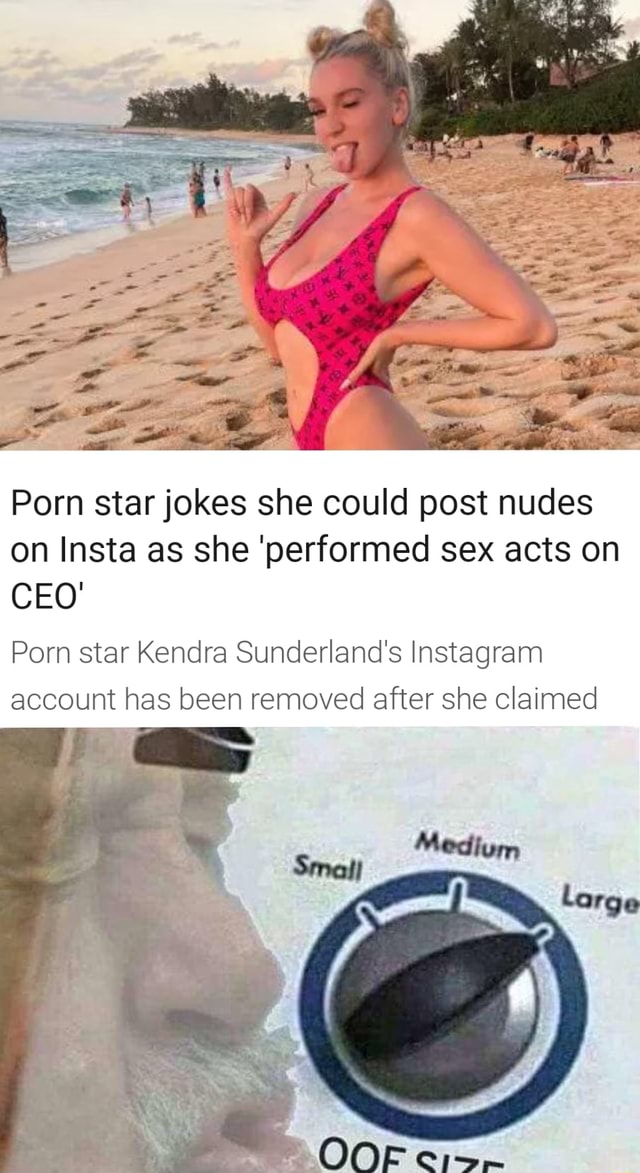 Porn star jokes she could post nudes on Insta as she 'performed sex acts on  CEO' Porn star Kendra Sunderland's Instagram account has been removed after  she claimed Large - iFunny :)