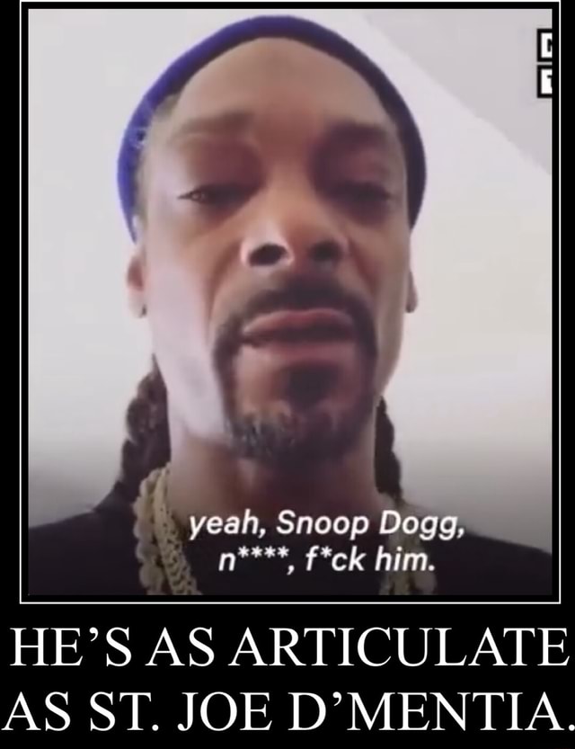 Yeah, Snoop Dogg, him. HE'S AS ARTICULATE AS ST. JOE - iFunny