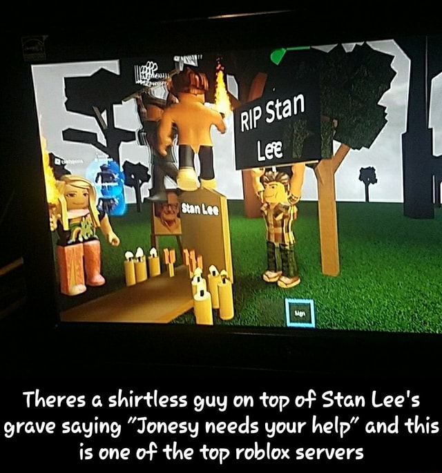 Theres A Shirtless Guy On Top O F Stan Lee S Grave Saying J Onesg Needs Your Help And This Is One O F The L Op Roblox Servers Theres A Shirtless Guy On Top Of - rip stan lee roblox