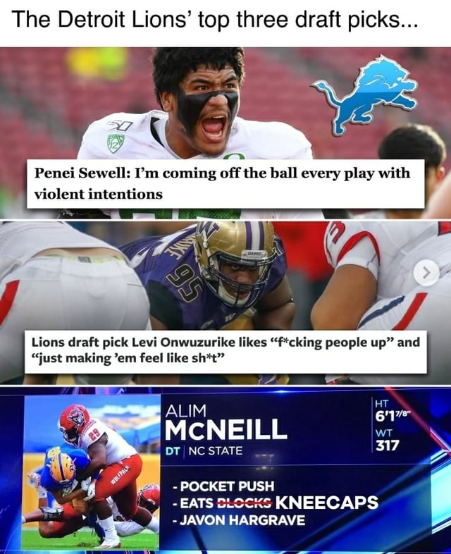 The Detroit Lions' top three draft picks Penei Sewell: I'm coming off  the ball every play with violent intentions Lions draft pick Levi  Onwuzurike likes f*cking people up and just making 'em feel like sh*t  MCNEILL ALIM DT NC STATE POCKET PUSH HT WT