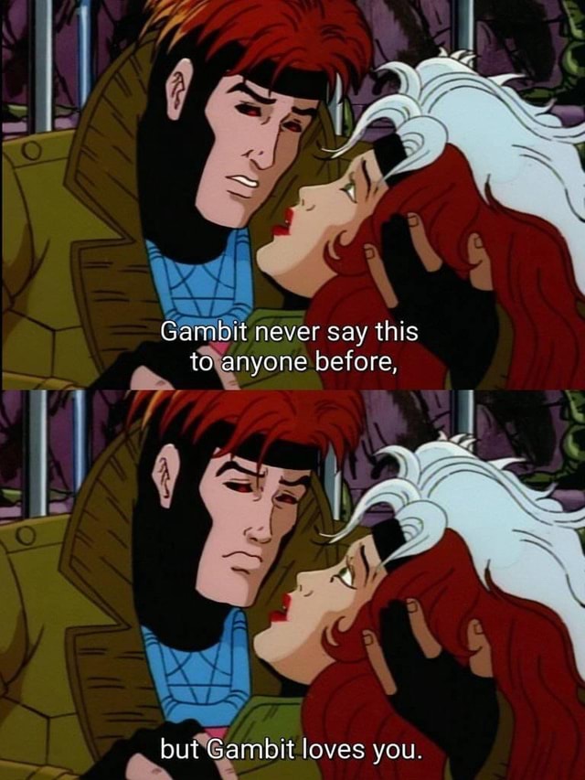 Gambit never say this to anyone before, but Gambrt loves you - iFunny