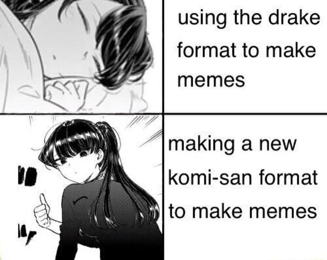 Using the drake format to make memes 7 making a new komi-san format to ...