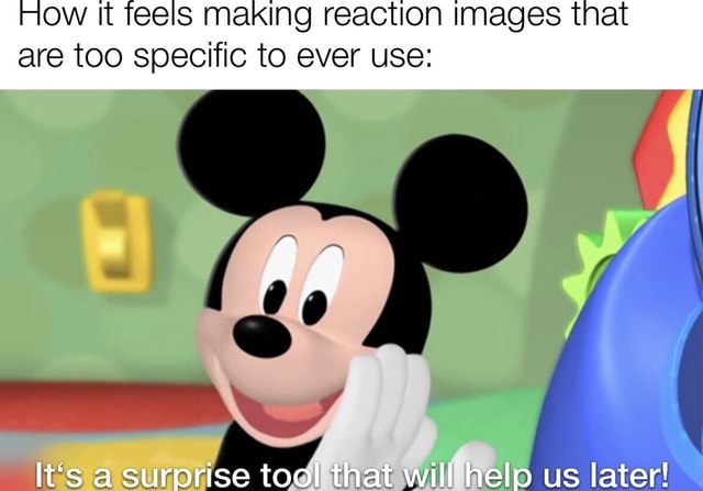 How it teels making reaction images that are too specific to ever use How it teels making reaction images that are too specific to ever use