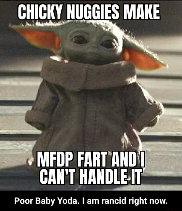 Chicky Nuggies Make Medp Fart And I Can T Handle It Poor Baby Yoda I Am Rancid Right Now Poor Baby Yoda I Am Rancid Right Now Ifunny