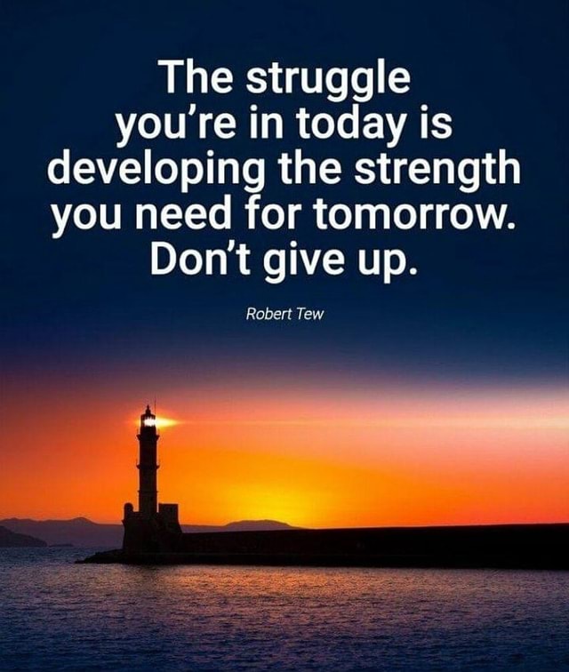 N/A - The struggle you re in today is devel developing the strength you ...