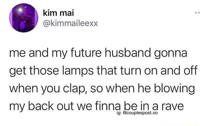 Me And My Future Husband Gonna Get Those Lamps That Turn On And Off When You Clap So When He Blowing My Back Out We Finna Be Be In Rave