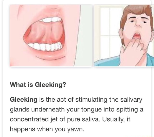 Gleeking is the act of stimulating the salivary glands underneath your