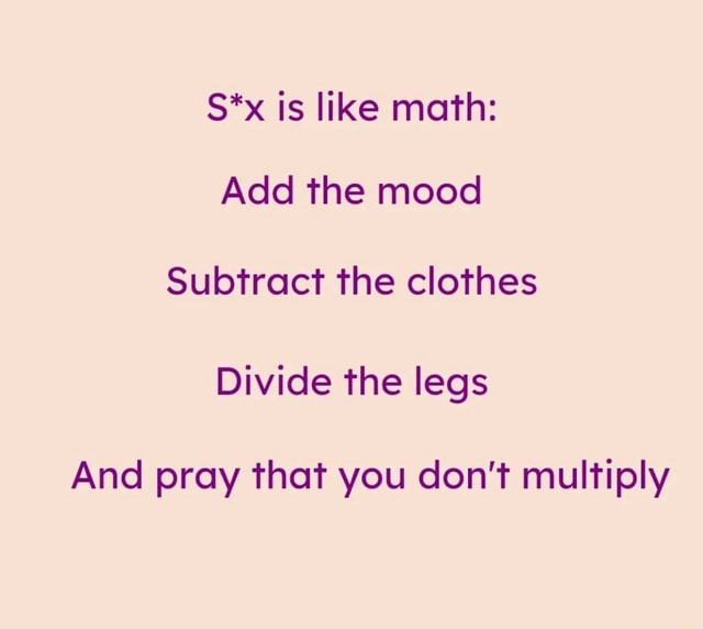 S X Is Like Math Add The Mood Subtract The Clothes Divide The Legs And Pray That You Don T