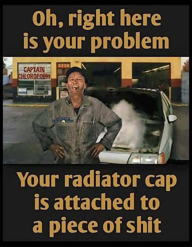 Oh, right here is your problem Your radiator cap is attached to a piece ...
