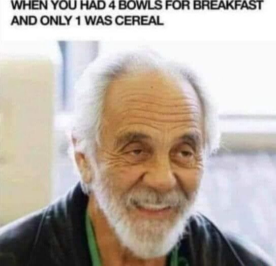 WHEN YOU HAD 4 BOWLS FOR BREAKFAST AND ONLY 1 WAS CEREAL iFunny