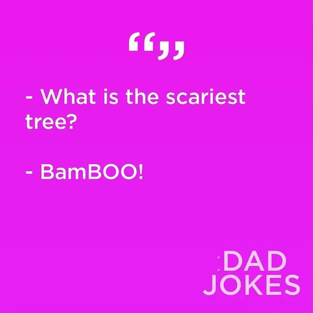  What is the scariest tree? BamBOO! '(DAD JOKES iFunny
