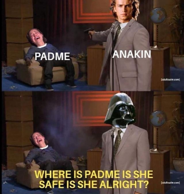 PADME AKIN WHERE IS PADME IS SHE SAFE IS SHE ALRIGHT? iFunny