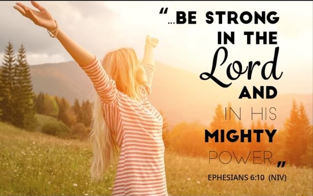 " BE STRONG IN THE Lord AND IN HIS MIGHTY POWER EPHESIANS (NIV) - iFunny