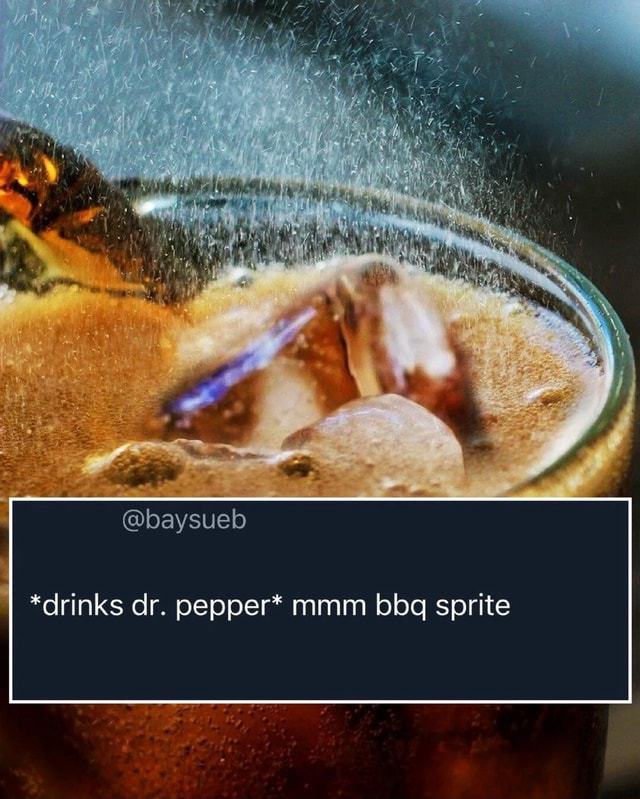 *drinks dr. pepper* mmm bbq sprite iFunny