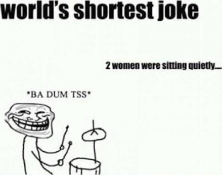 World's shortest joke 2 women were sitting quietly *BA DUM TSS* - iFunny