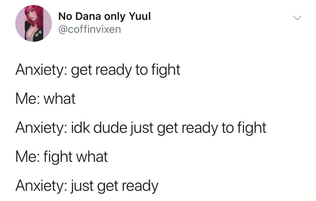 Anxiety Get Ready To Fight Me What Anxiety Idk Dudejust Get Ready To Fight Me Fight What Anxiety Just Get Ready