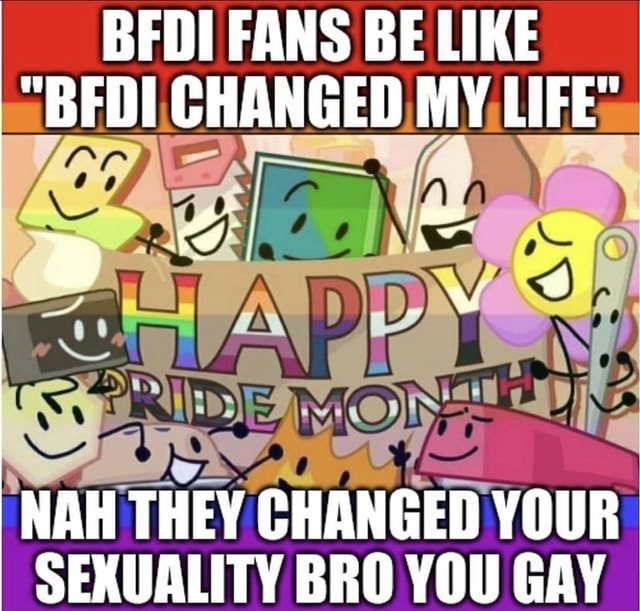 Bfdi Fans Be Like Bfdi Changed My Life Ww Nah They Changed Your Bfdi Fans Be Like Bfdi Changed My Life Ww Nah They Changed Your