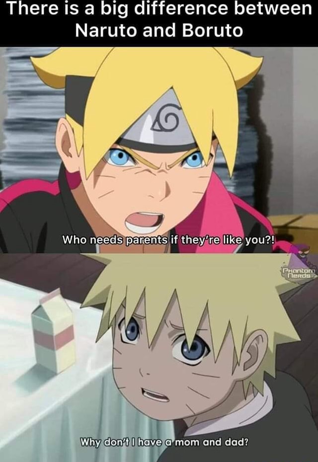 There is a big difference between Naruto and Boruto Who needs parents if  they're like you?! Why don'?. have a mom and dad? 