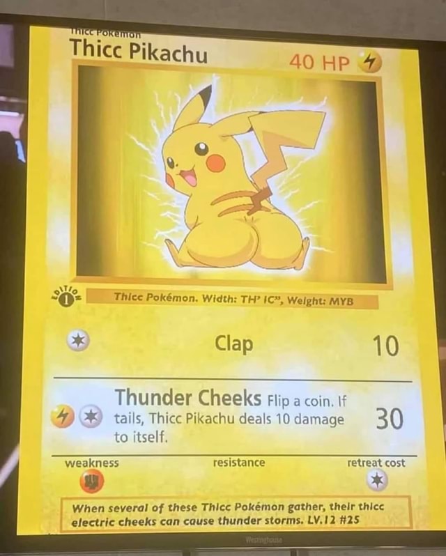 Thice Pikachu 40 Hp Ye Clap 10 Thunder Cheeks Flip A Coin If 4 2 Tails Thicc Pikachu Deals 10 Damage 30 To Itself Weakness Resistance Retreat Cost When Several Of