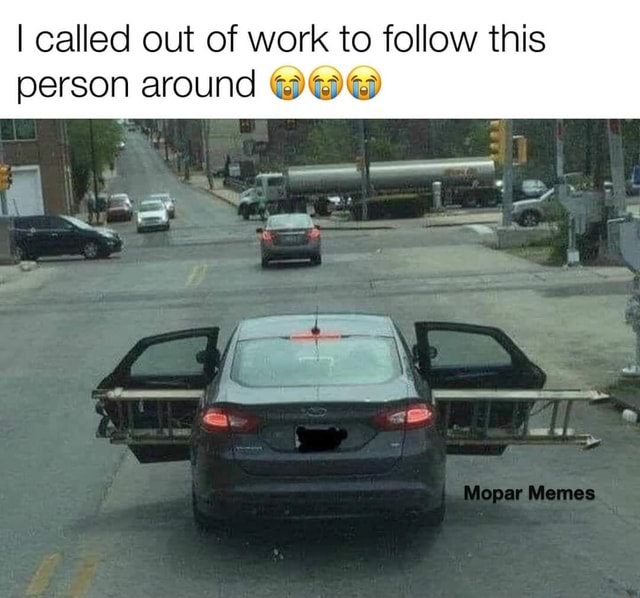 I called out of work to follow this Memes person around @ww - iFunny