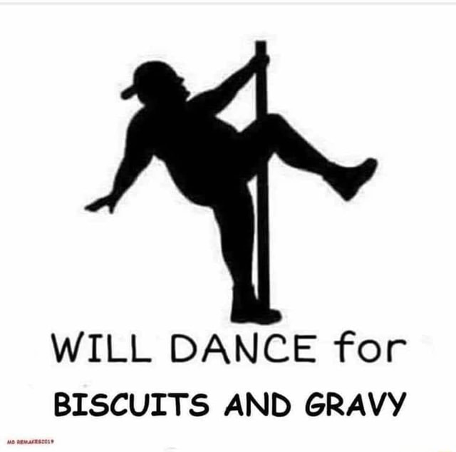 WILL DANCE for BISCUITS AND GRAVY iFunny
