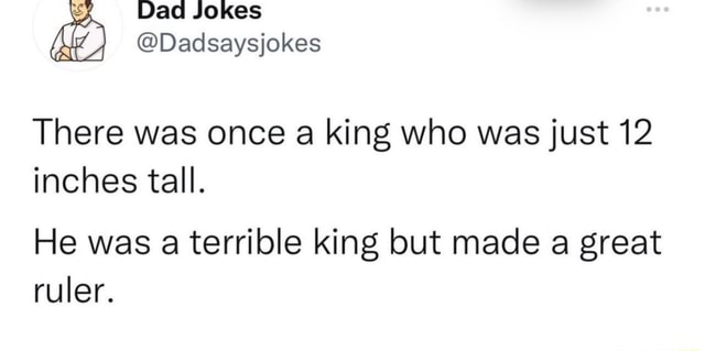 Big Ruler Joke Ad Jokes There was once a king who was just 12 inches tall. He was a ...