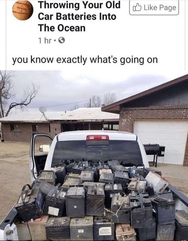 Throwing Your Old I Like Page I Car Batteries Into The Ocean you know